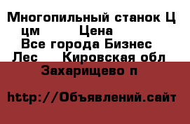  Многопильный станок Ц6 (цм-200) › Цена ­ 550 000 - Все города Бизнес » Лес   . Кировская обл.,Захарищево п.